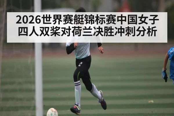 2026世界赛艇锦标赛中国女子四人双桨对荷兰决胜冲刺分析