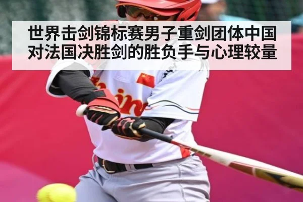 世界击剑锦标赛男子重剑团体中国对法国决胜剑的胜负手与心理较量