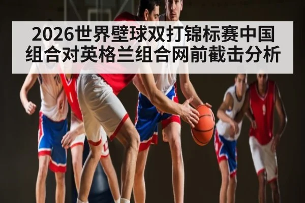 2026世界壁球双打锦标赛中国组合对英格兰组合网前截击分析