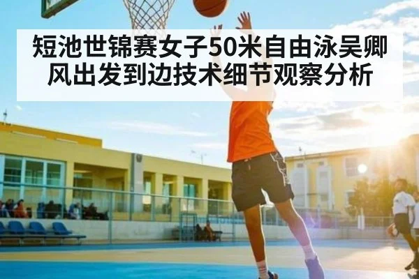 短池世锦赛女子50米自由泳吴卿风出发到边技术细节观察分析